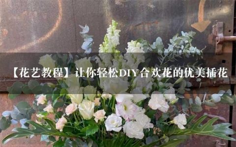 【花艺教程】让你轻松DIY合欢花的优美插花