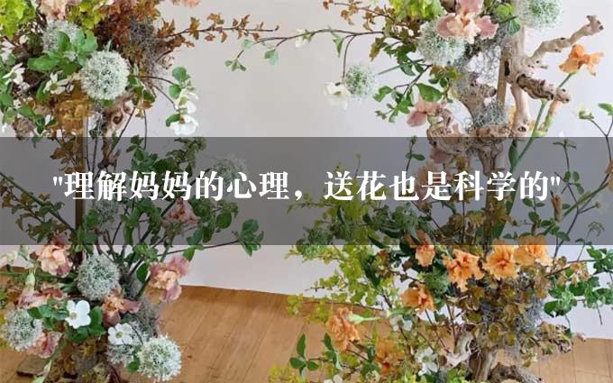 "理解妈妈的心理，送花也是科学的"