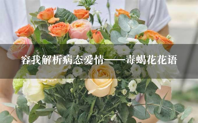 容我解析病态爱情——毒蝎花花语