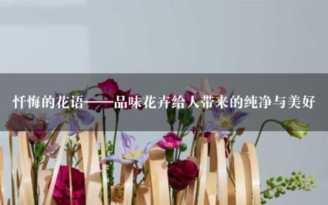 忏悔的花语——品味花卉给人带来的纯净与美好