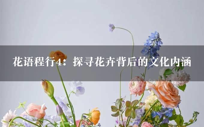 花语程行4：探寻花卉背后的文化内涵