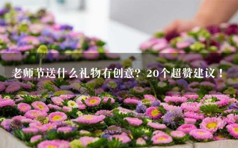 老师节送什么礼物有创意？20个超赞建议！