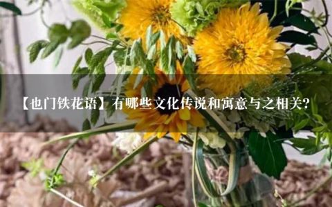 【也门铁花语】有哪些文化传说和寓意与之相关？