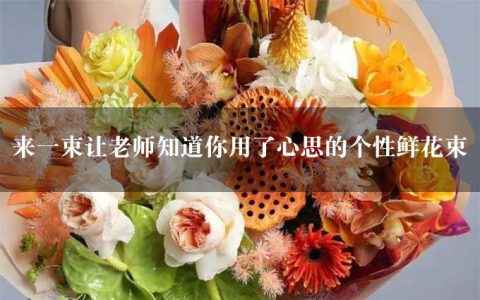 来一束让老师知道你用了心思的个性鲜花束