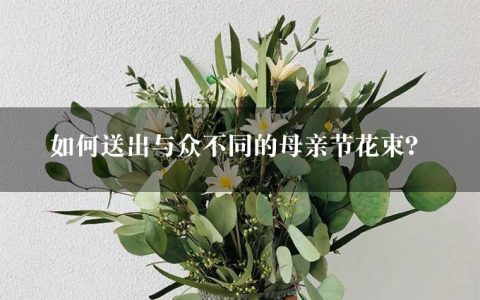 如何送出与众不同的母亲节花束？