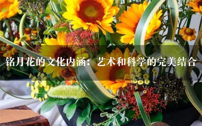 铭月花的文化内涵：艺术和科学的完美结合