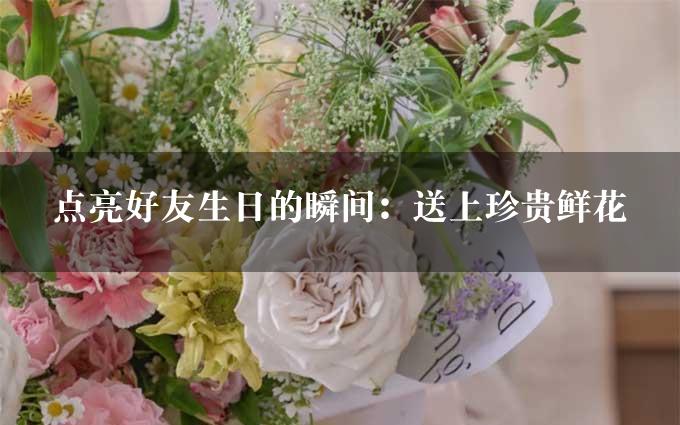 点亮好友生日的瞬间：送上珍贵鲜花