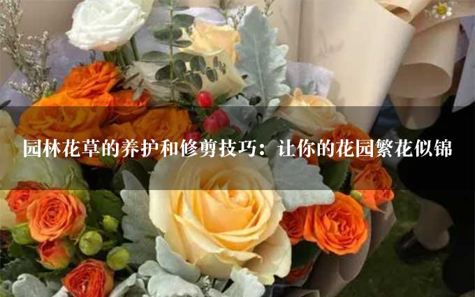 园林花草的养护和修剪技巧：让你的花园繁花似锦