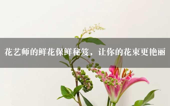 花艺师的鲜花保鲜秘笈，让你的花束更艳丽