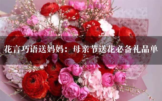 花言巧语送妈妈：母亲节送花必备礼品单