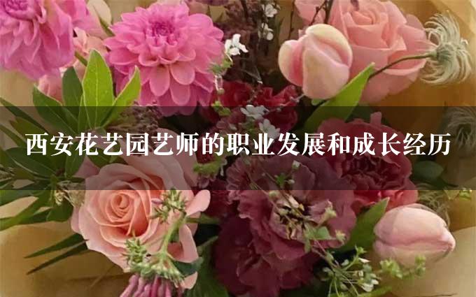 西安花艺园艺师的职业发展和成长经历