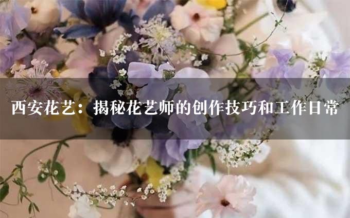 西安花艺：揭秘花艺师的创作技巧和工作日常