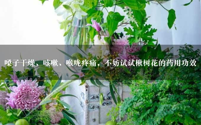 嗓子干燥、咳嗽、喉咙疼痛，不妨试试楸树花的药用功效