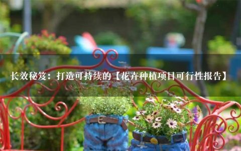 长效秘笈：打造可持续的【花卉种植项目可行性报告】