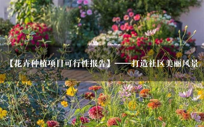 【花卉种植项目可行性报告】——打造社区美丽风景