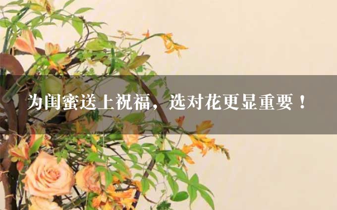 为闺蜜送上祝福，选对花更显重要！