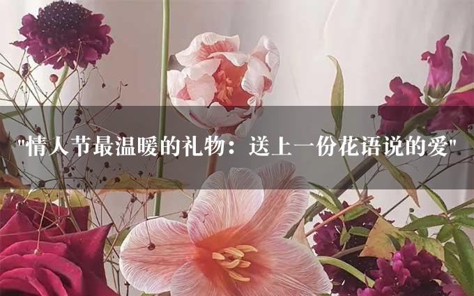 "情人节最温暖的礼物：送上一份花语说的爱"