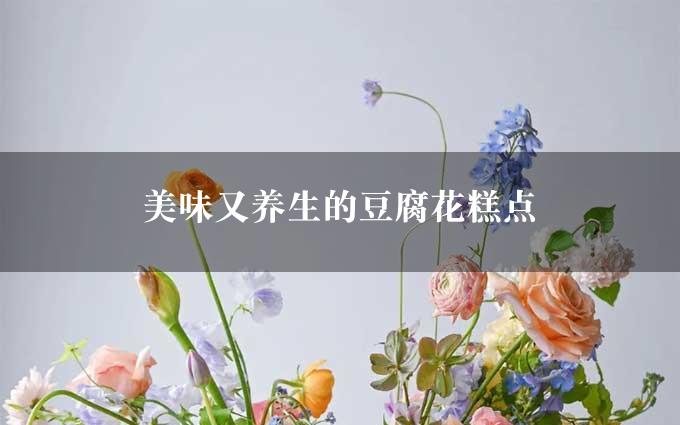 美味又养生的豆腐花糕点