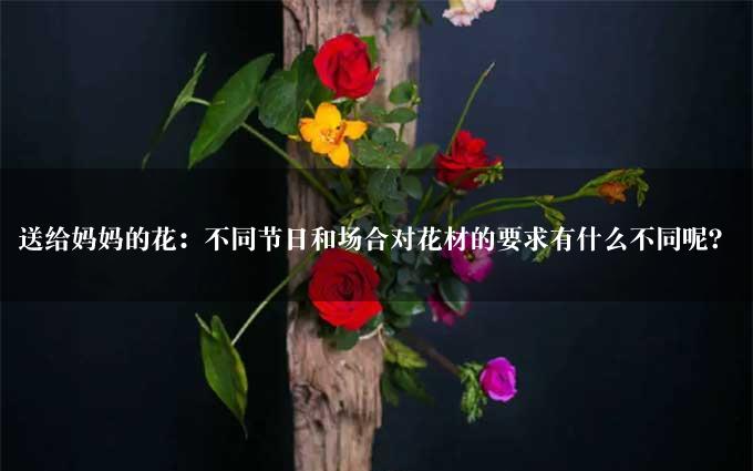 送给妈妈的花：不同节日和场合对花材的要求有什么不同呢？