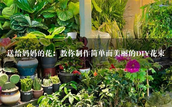 送给妈妈的花：教你制作简单而美丽的DIY花束