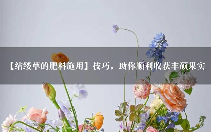 【结缕草的肥料施用】技巧，助你顺利收获丰硕果实