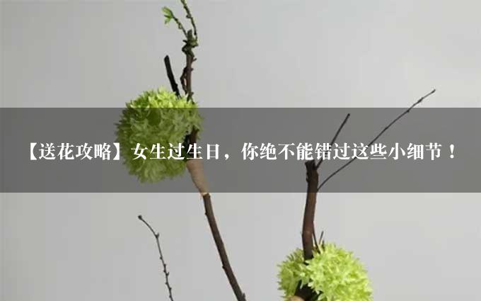 【送花攻略】女生过生日，你绝不能错过这些小细节！