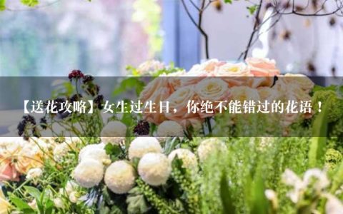 【送花攻略】女生过生日，你绝不能错过的花语！