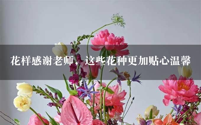 花样感谢老师，这些花种更加贴心温馨