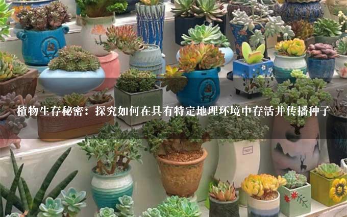 植物生存秘密：探究如何在具有特定地理环境中存活并传播种子