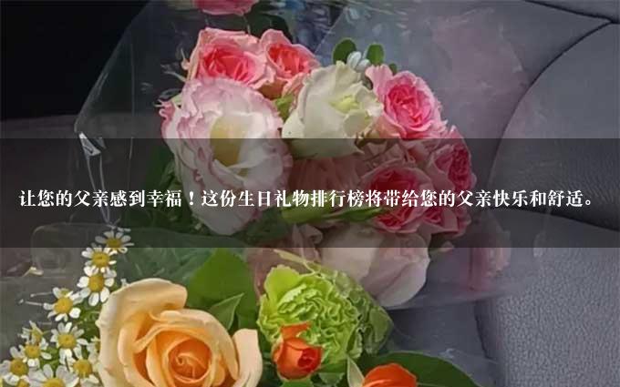 让您的父亲感到幸福！这份生日礼物排行榜将带给您的父亲快乐和舒适。