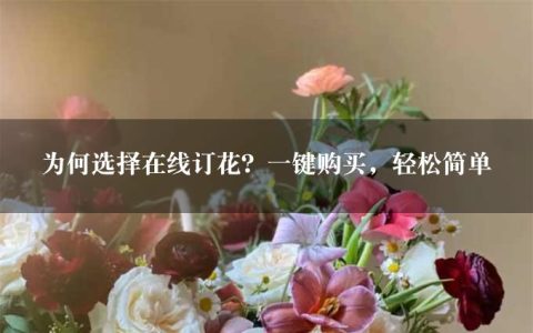 为何选择在线订花？一键购买，轻松简单