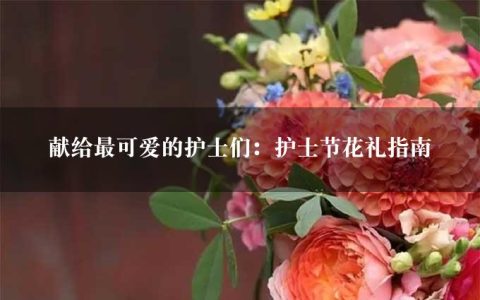 献给最可爱的护士们：护士节花礼指南