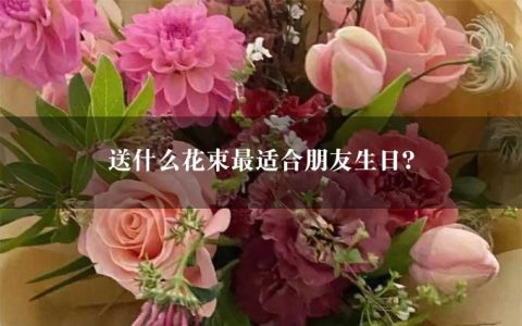 送什么花束最适合朋友生日？